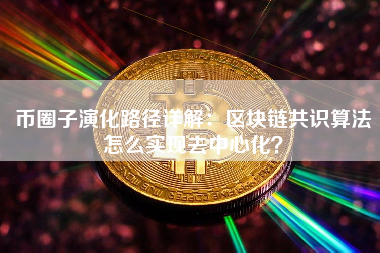 币圈子演化路径详解：区块链共识算法怎么实现去中心化？
