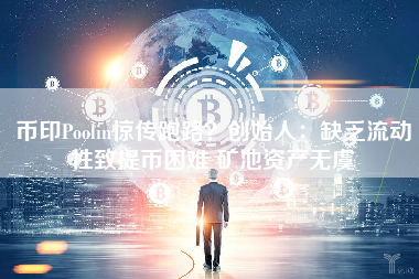 币印Poolin惊传跑路？创始人：缺乏流动性致提币困难 矿池资产无虞