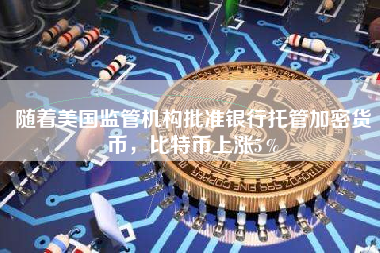 随着美国监管机构批准银行托管加密货币，比特币上涨5％
