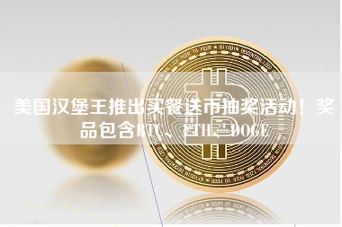 美国汉堡王推出买餐送币抽奖活动！奖品包含BTC、ETH、DOGE