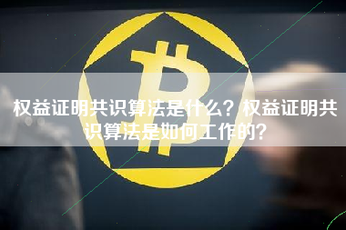 权益证明共识算法是什么？权益证明共识算法是如何工作的？
