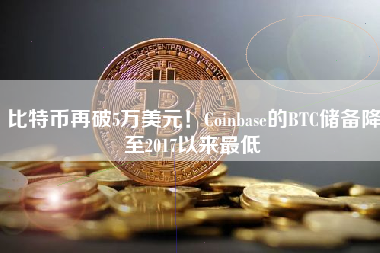 比特币再破5万美元！Coinbase的BTC储备降至2017以来最低