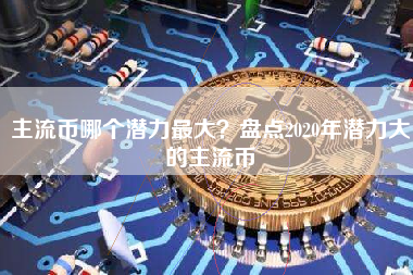 主流币哪个潜力最大？盘点2020年潜力大的主流币