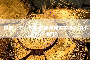 疫情之下，区块链能拯救苦苦挣扎的小微企业吗？