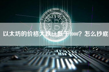 以太坊的价格大跌—低于1000？怎么抄底