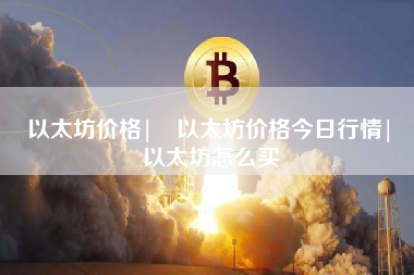 以太坊价格| 以太坊价格今日行情| 以太坊怎么买