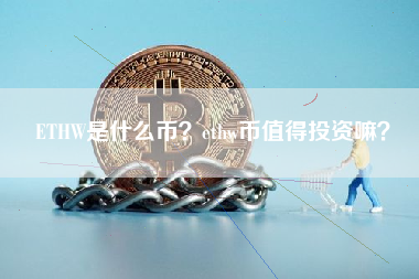 ETHW是什么币？ethw币值得投资嘛？