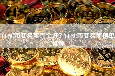 LUNC币交易所哪个好？LUNC币交易所榜单推荐