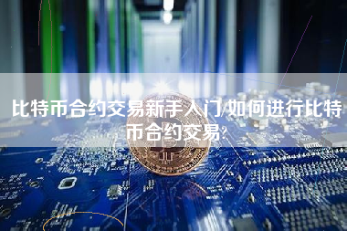 比特币合约交易新手入门/如何进行比特币合约交易?