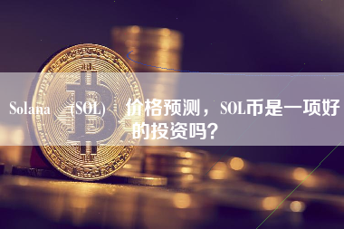 Solana (SOL) 价格预测，SOL币是一项好的投资吗？