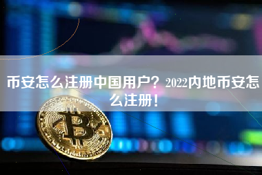 币安怎么注册中国用户？2022内地币安怎么注册！