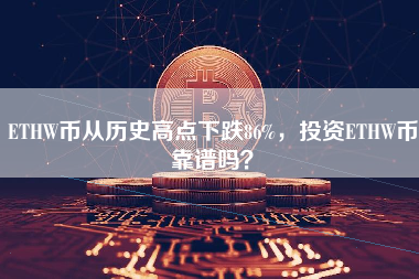 ETHW币从历史高点下跌86%，投资ETHW币靠谱吗？