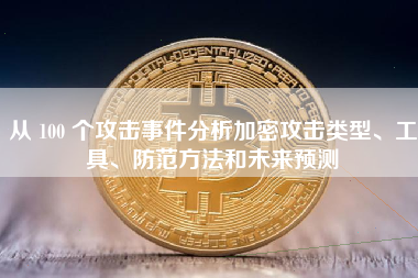 从 100 个攻击事件分析加密攻击类型、工具、防范方法和未来预测