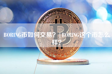 BORING币如何交易？|BORING这个币怎么样？