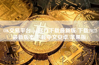 OK交易平台app官方下载最新版(下载2022最新版本,下载中文安卓/苹果版)